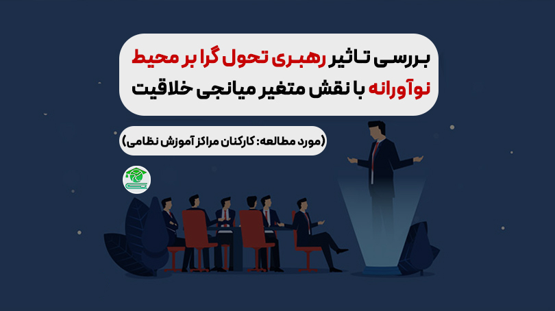 بررسی تاثیر رهبری تحول گرا بر محیط نوآورانه با نقش متغیر میانجی خلاقیت (مورد مطالعه: کارکنان مراکز آموزش نظامی)