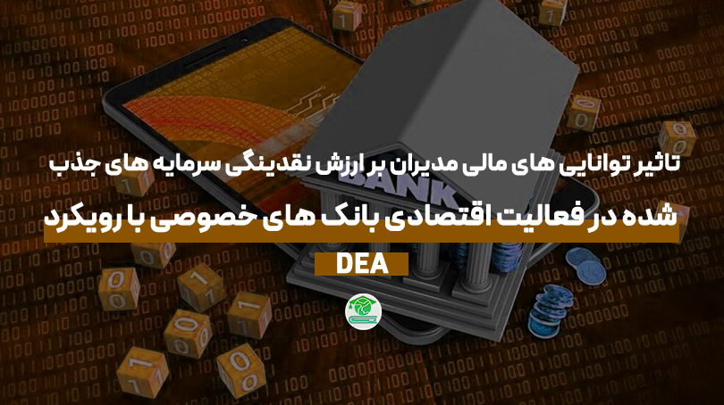 تاثیر توانایی های مالی مدیران بر ارزش نقدینگی سرمایه های جذب شده در فعالیت اقتصادی بانک های خصوصی با رویکرد DEA