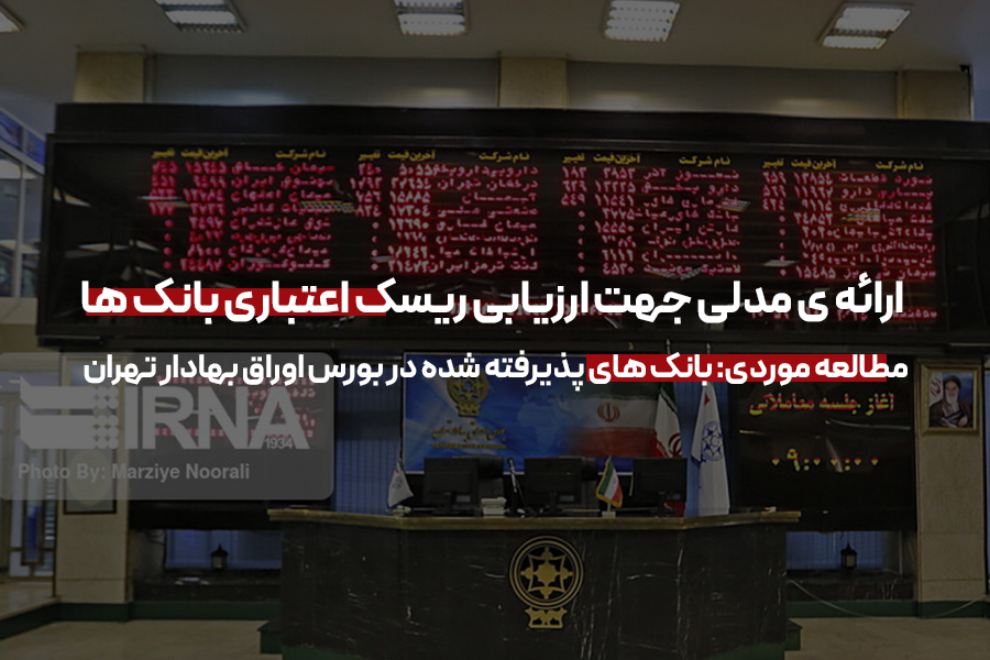 ارائه ی مدلی جهت ارزیابی ریسک اعتباری بانک ها مطالعه موردی: بانک های پذیرفته شده در بورس اوراق بهادار تهران