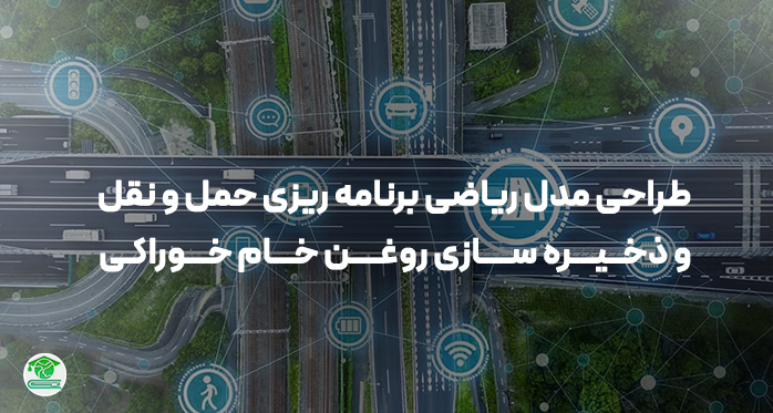 طراحی مدل ریاضی برنامه ریزی حمل و نقل و ذخیره سازی روغن خام خوراکی