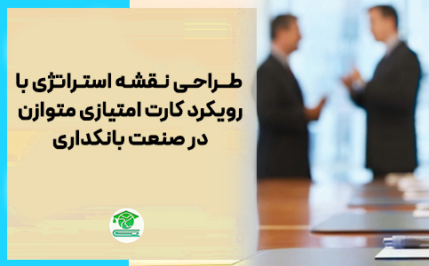 طراحی نقشه استراتژی با رویکرد کارت امتیازی متوازن در صنعت بانکداری