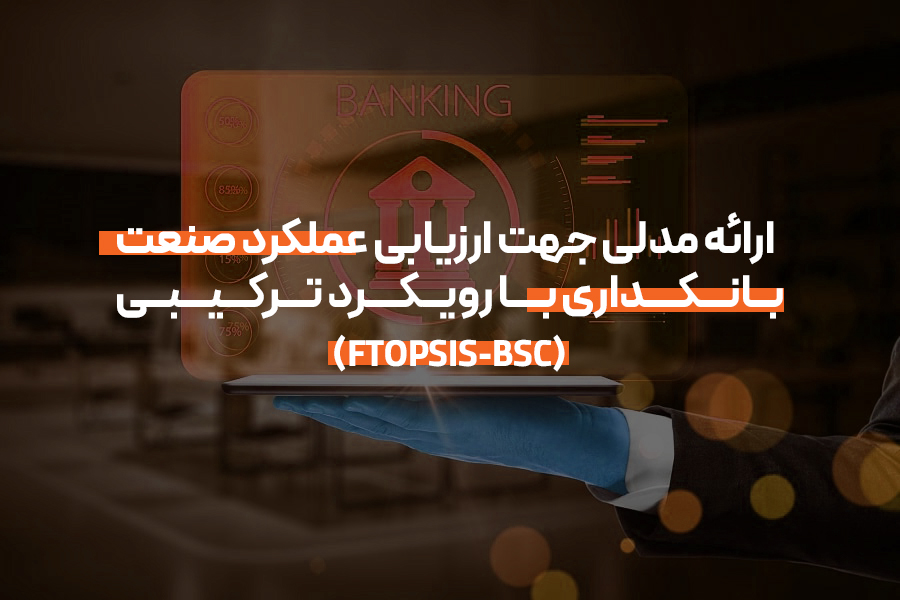ارائه مدلی جهت ارزیابی عملکرد صنعت بانکداری با رویکرد ترکیبی (FTOPSIS-BSC)